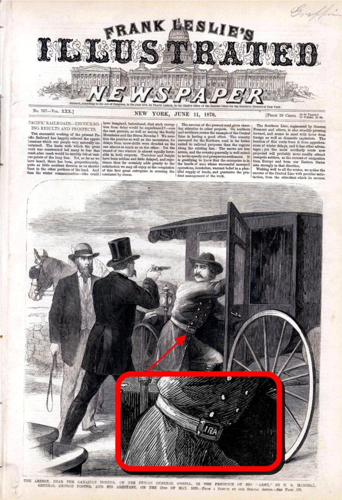 From Frank Leslie's Illustrated Newspaper of June 11, 1870 depicting the artist's rendition of Fenian General John O'Neill's capture by the US Marshal on his failed Raid into Canada. Note the I.R.A. square belt buckle General O'Neill wears as is arrested and put into the Marshal's coach. 